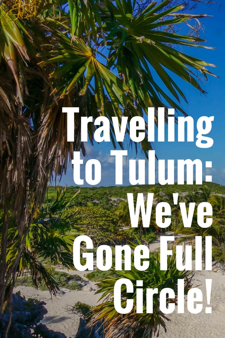 Travelling to Tulum: We've Gone Full Circle!