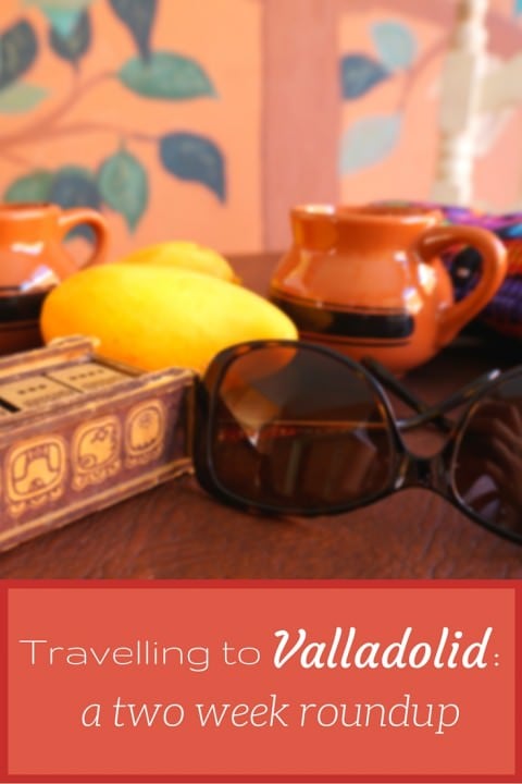 Travelling to Valladolid- A Two Week Roundup